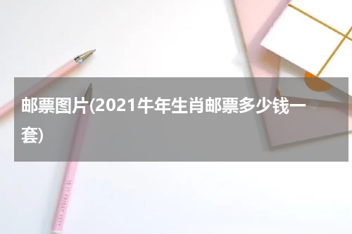 邮票图片(2021牛年生肖邮票多少钱一套)