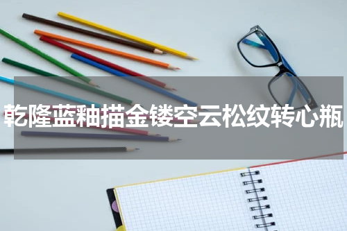 乾隆蓝釉描金镂空云松纹转心瓶