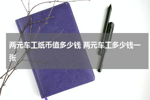 两元车工纸币值多少钱 两元车工多少钱一张