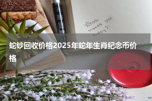 蛇钞回收价格2025年蛇年生肖纪念币价格