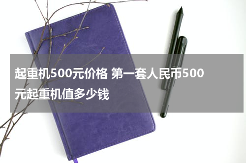 起重机500元价格 第一套人民币500元起重机值多少钱