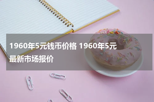 1960年5元钱币价格 1960年5元最新市场报价