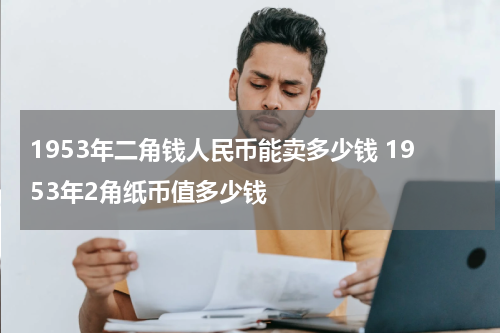 1953年二角钱人民币能卖多少钱 1953年2角纸币值多少钱