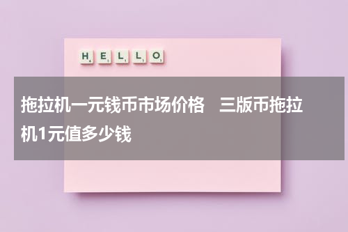 拖拉机一元钱币市场价格   三版币拖拉机1元值多少钱