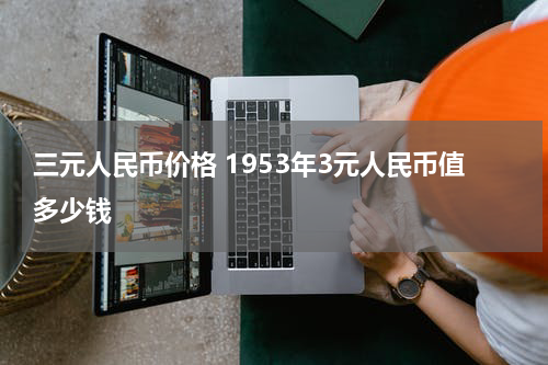 三元人民币价格 1953年3元人民币值多少钱