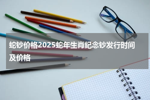 蛇钞价格2025蛇年生肖纪念钞发行时间及价格