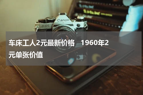 车床工人2元最新价格   1960年2元单张价值