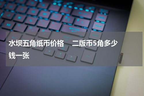 水坝五角纸币价格    二版币5角多少钱一张