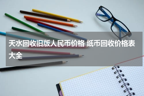 天水回收旧版人民币价格 纸币回收价格表大全