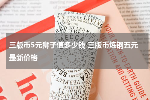 三版币5元狮子值多少钱 三版币炼钢五元最新价格