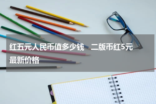 红五元人民币值多少钱   二版币红5元最新价格