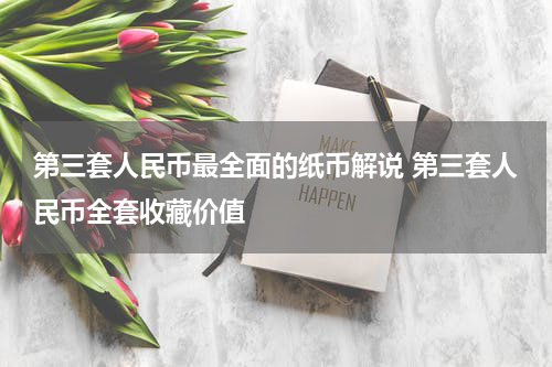 第三套人民币最全面的纸币解说 第三套人民币全套收藏价值