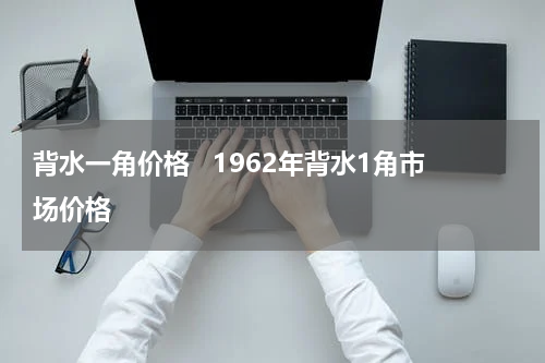 背水一角价格 1962年背水1角市场价格