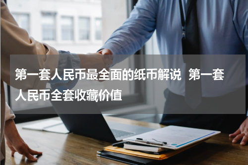 第一套人民币最全面的纸币解说  第一套人民币全套收藏价值