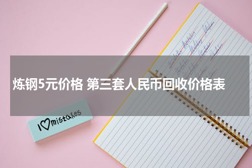 炼钢5元价格 第三套人民币回收价格表