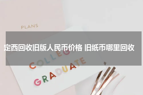 定西回收旧版人民币价格 旧纸币哪里回收
