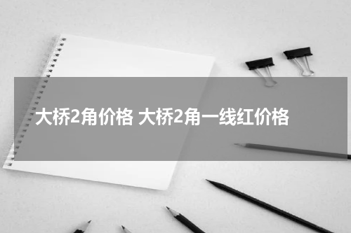 大桥2角价格 大桥2角一线红价格