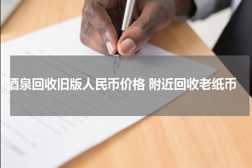酒泉回收旧版人民币价格 附近回收老纸币