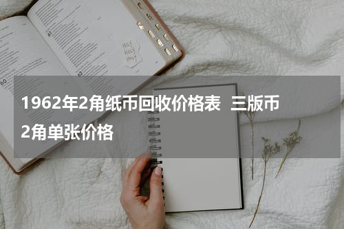 1962年2角纸币回收价格表  三版币2角单张价格