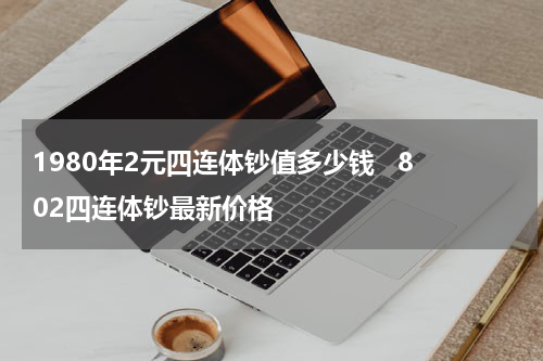 1980年2元四连体钞值多少钱   802四连体钞最新价格