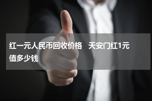 红一元人民币回收价格   天安门红1元值多少钱