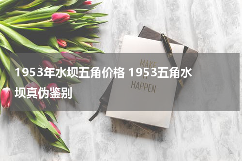 1953年水坝五角价格 1953五角水坝真伪鉴别
