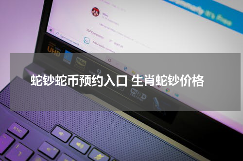 蛇钞蛇币预约入口 生肖蛇钞价格