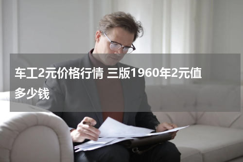 车工2元价格行情 三版1960年2元值多少钱