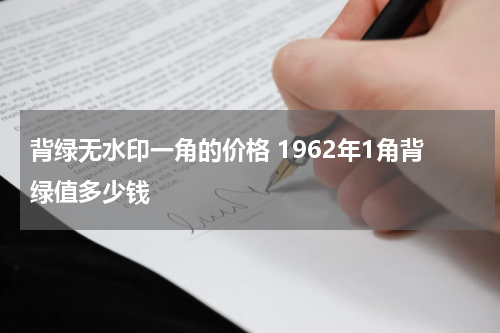 背绿无水印一角的价格 1962年1角背绿值多少钱