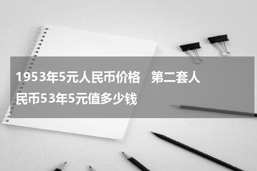 1953年5元人民币价格   第二套人民币53年5元值多少钱