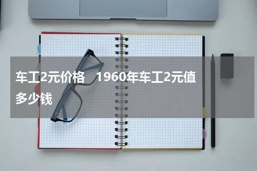 车工2元价格   1960年车工2元值多少钱