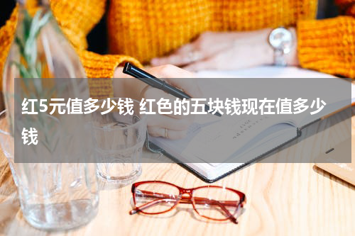 红5元值多少钱 红色的五块钱现在值多少钱